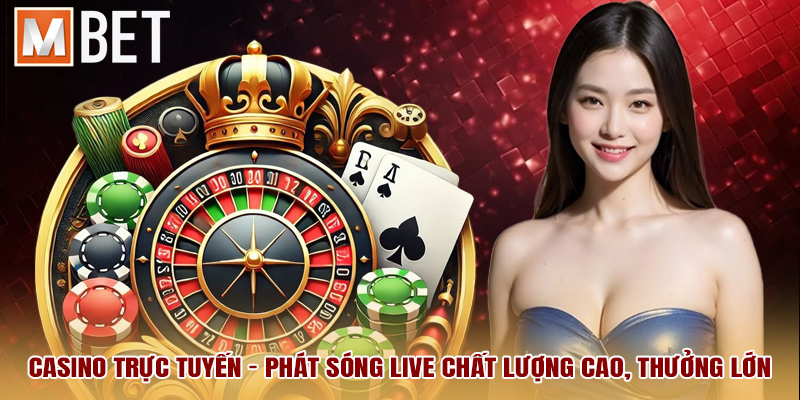 Casino trực tuyến - Phát sóng live chất lượng cao, thưởng lớn